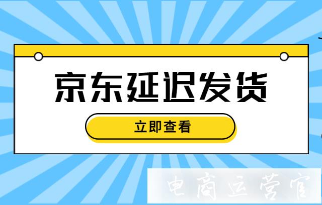 京東也可以延遲發(fā)貨?商家該如何操作?